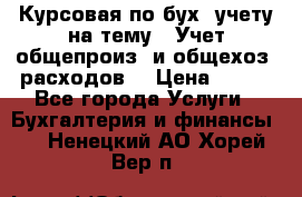 Курсовая по бух. учету на тему: “Учет общепроиз. и общехоз. расходов“ › Цена ­ 500 - Все города Услуги » Бухгалтерия и финансы   . Ненецкий АО,Хорей-Вер п.